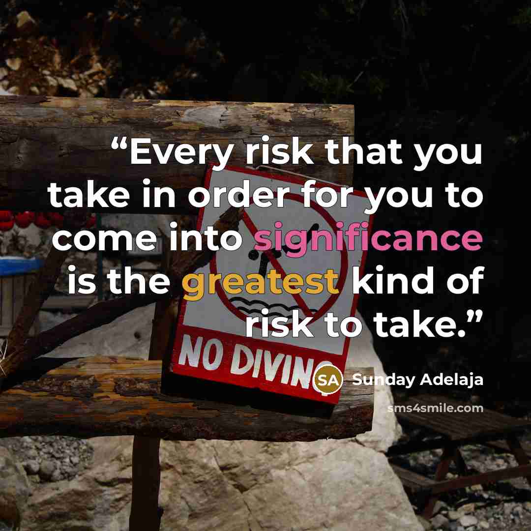 “Every risk that you take in order for you to come into significance is the greatest kind of risk to take.” quote by Sunday Adelaja