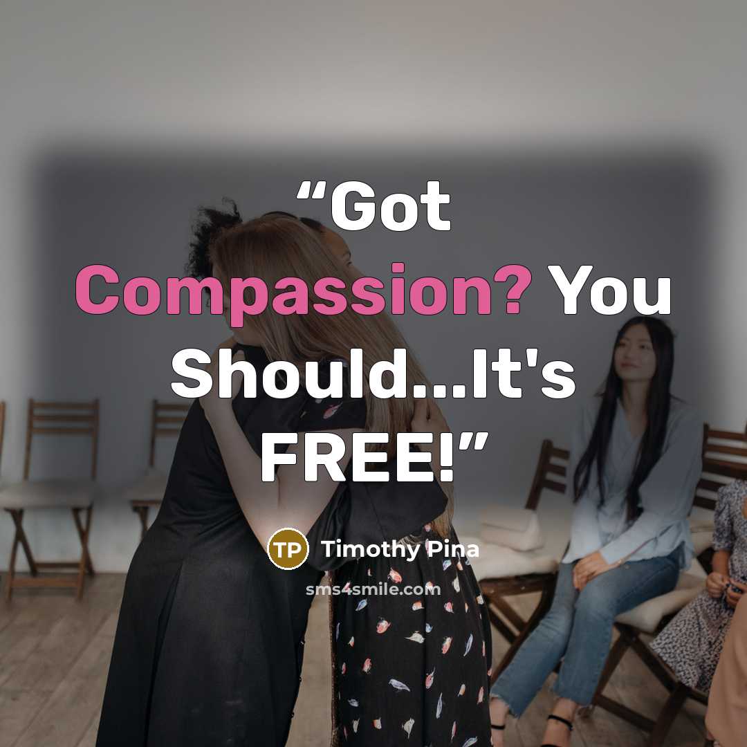 “Got Compassion? You Should...It's FREE!” quote by Timothy Pina