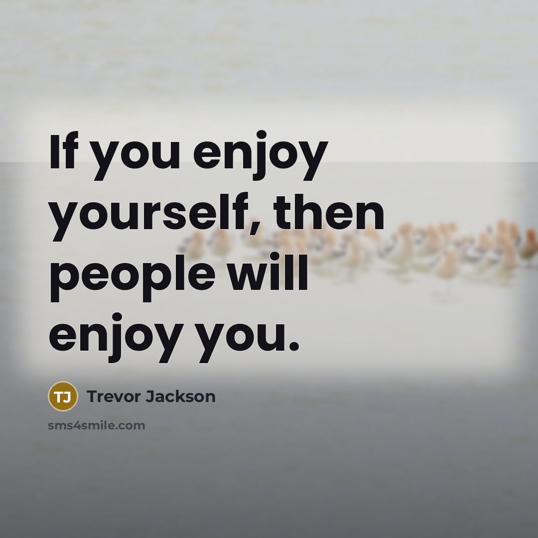 “If you enjoy yourself, then people will enjoy you.” quote by Trevor Jackson