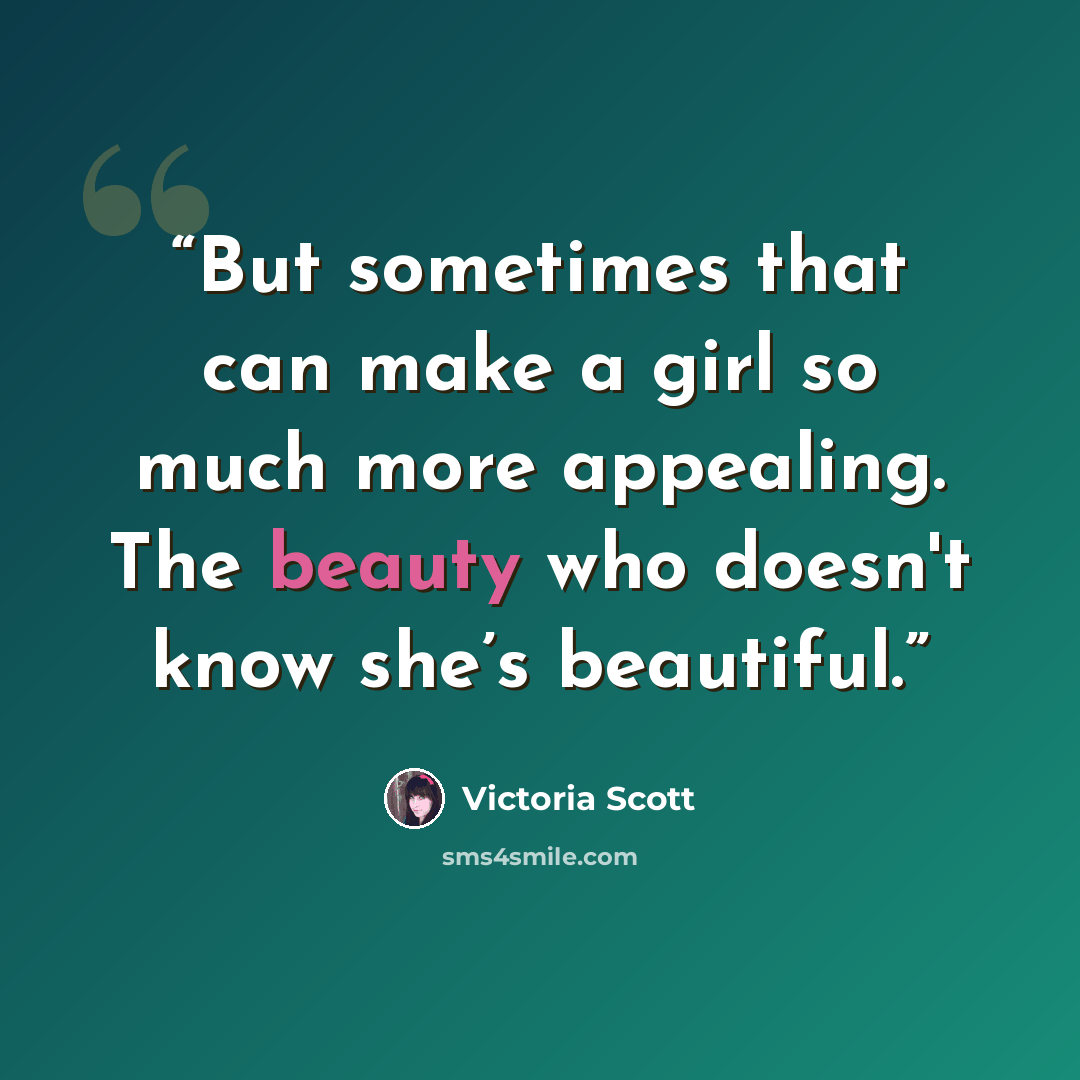 “But sometimes that can make a girl so much more appealing. The beauty who doesn't know she’s beautiful.” quote by Victoria Scott