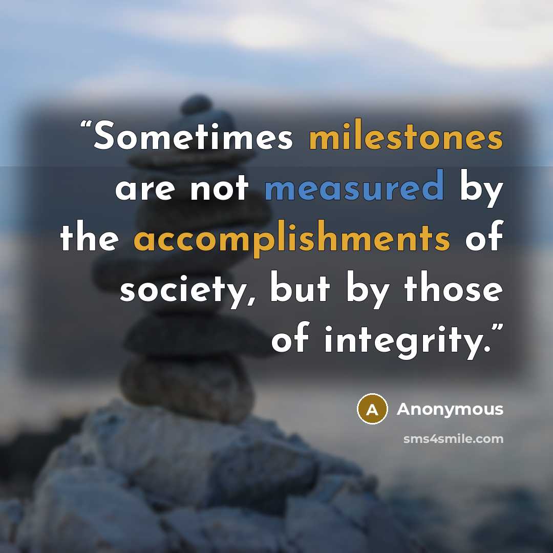 “Sometimes milestones are not measured by the accomplishments of society, but by those of integrity.” quote by Anonymous