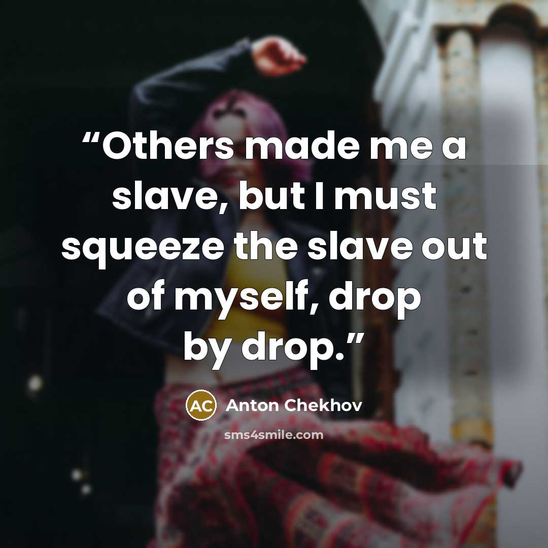 “Others made me a slave, but I must squeeze the slave out of myself, drop by drop.” quote by Anton Chekhov
