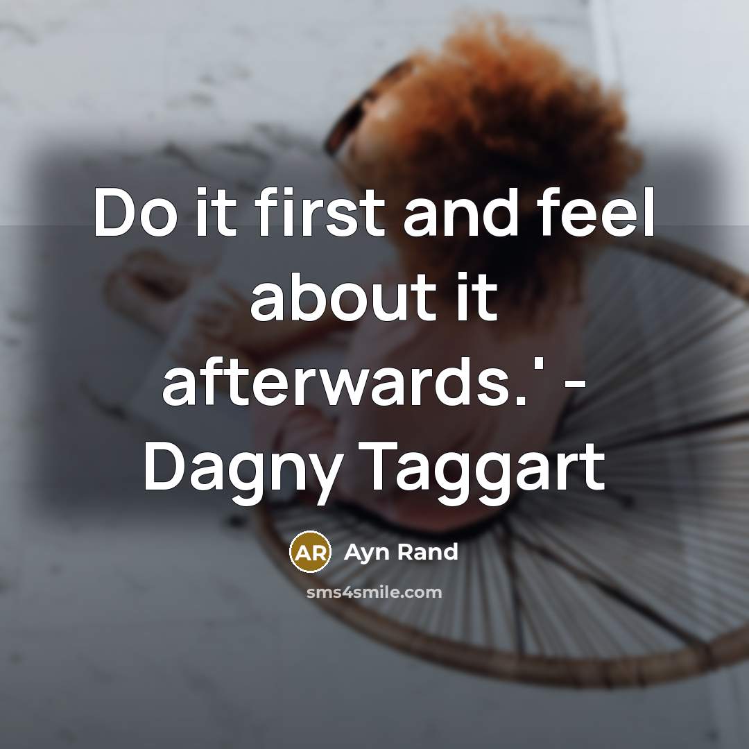 “Do it first and feel about it afterwards.' - Dagny Taggart” quote by Ayn Rand