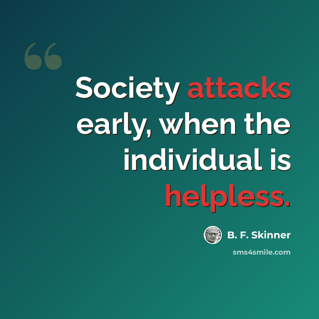 “Society attacks early, when the individual is helpless.” quote by B. F. Skinner