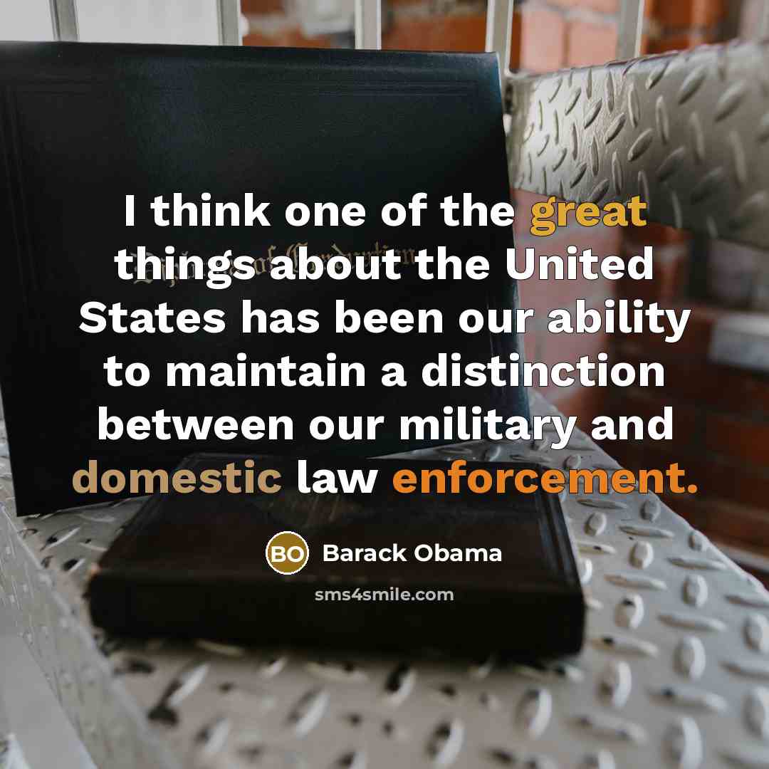 “I think one of the great things about the United States has been our ability to maintain a distinction between our military and domestic law enforcement.” quote by Barack Obama