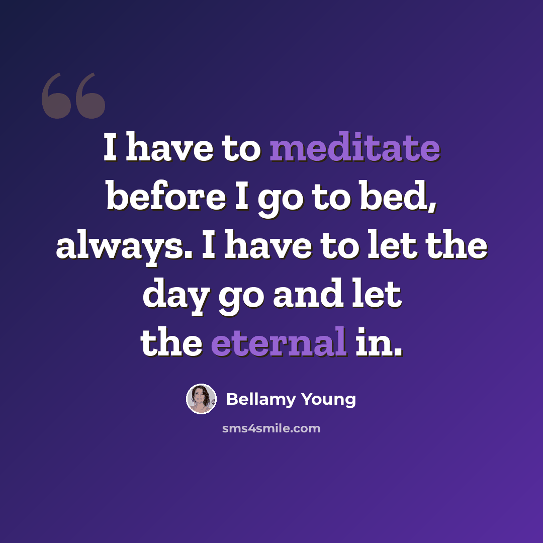 “I have to meditate before I go to bed, always. I have to let the day go and let the eternal in.” quote by Bellamy Young