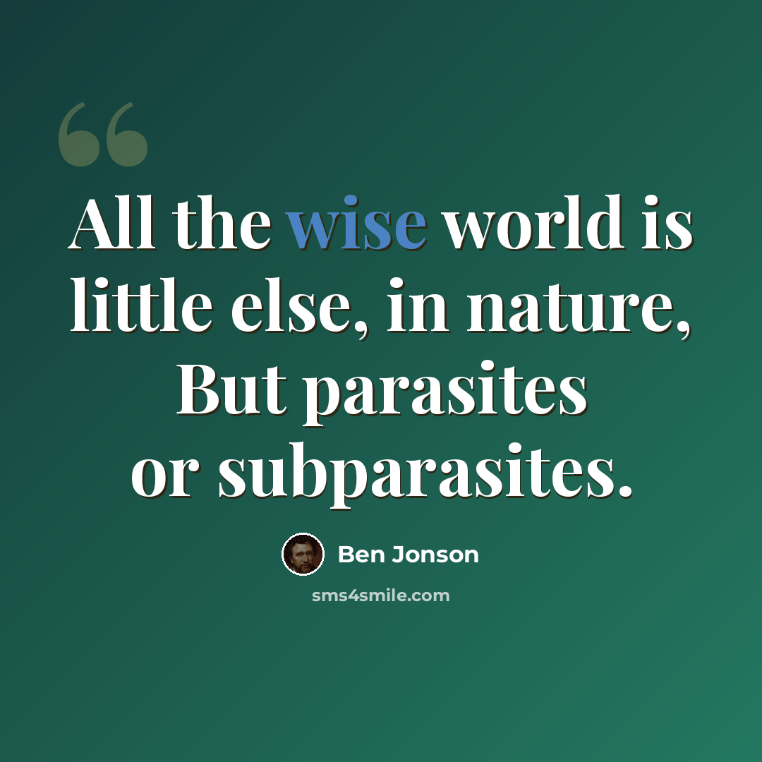 “All the wise world is little else, in nature, But parasites or subparasites.” quote by Ben Jonson