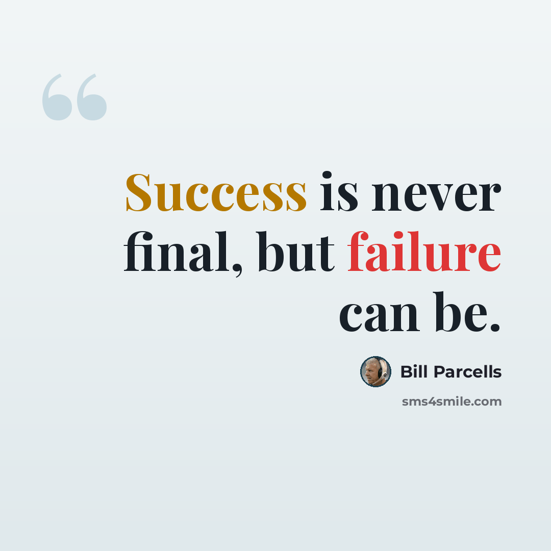 “Success is never final, but failure can be.” quote by Bill Parcells