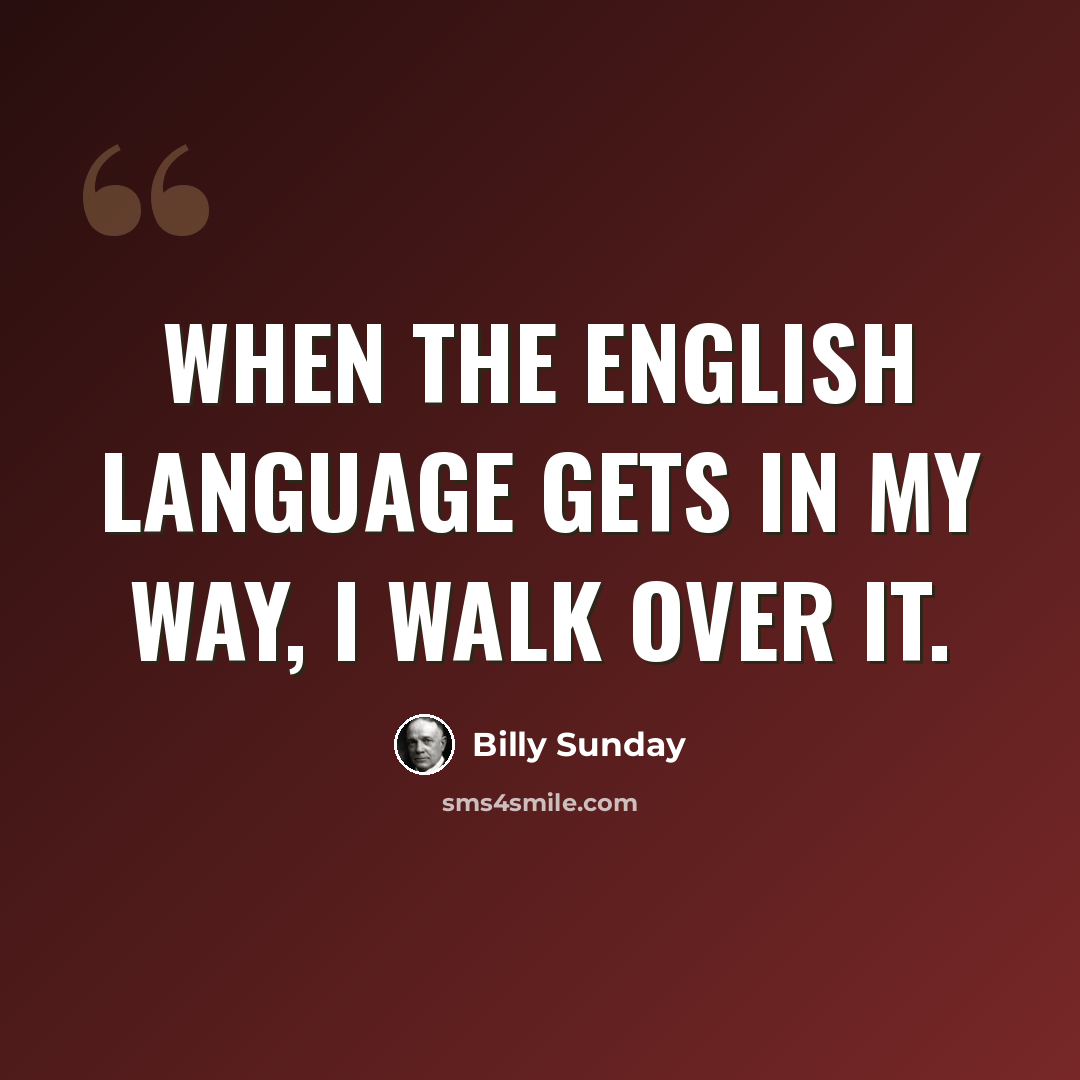 “When the English language gets in my way, I walk over it.” quote by Billy Sunday
