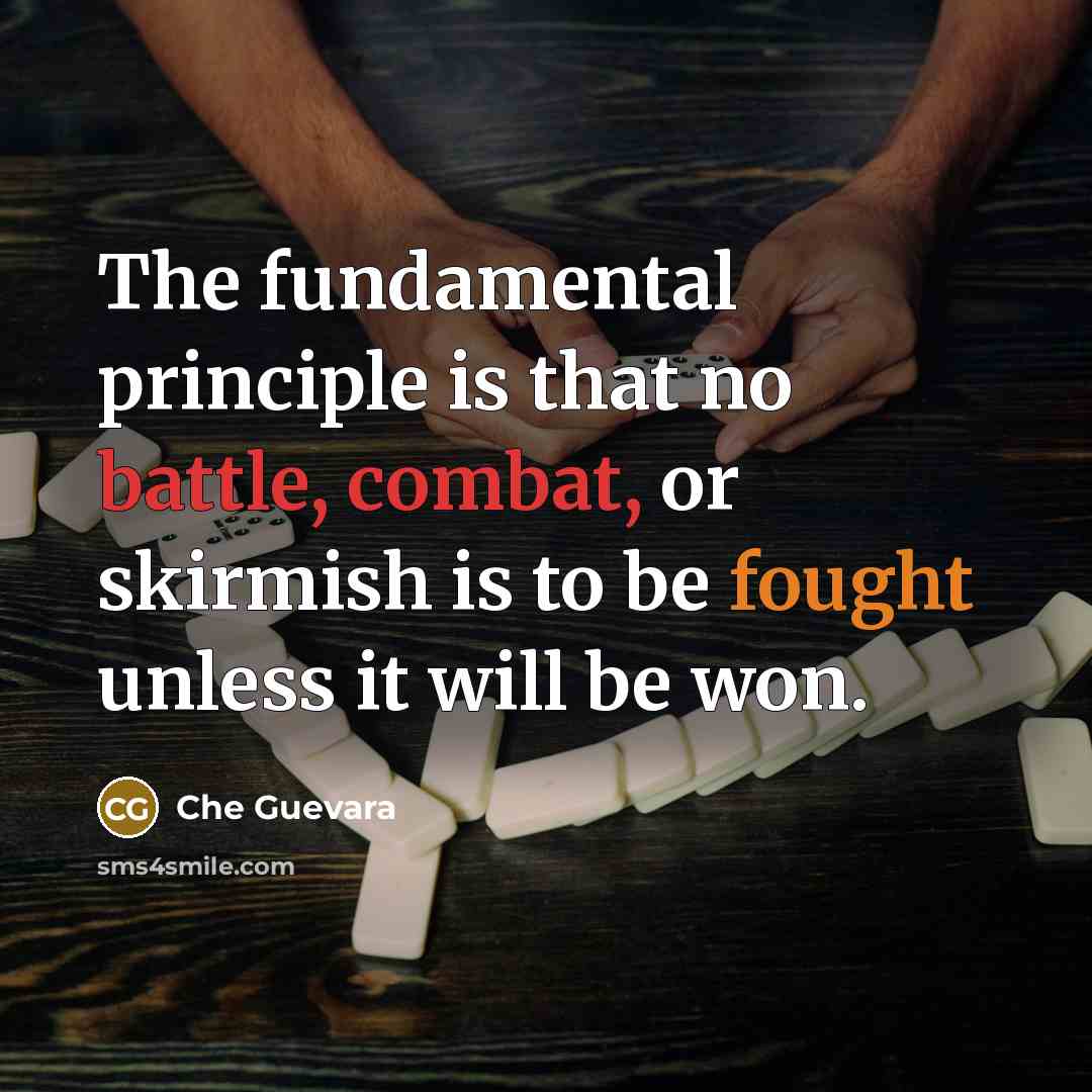 “The fundamental principle is that no battle, combat, or skirmish is to be fought unless it will be won.” quote by Che Guevara