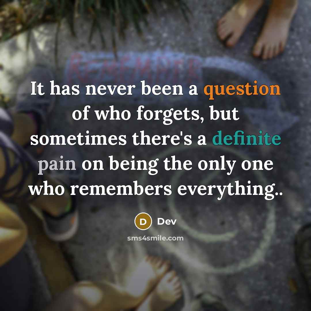 “It has never been a question of who forgets, but sometimes there's a definite pain on being the only one who remembers everything..” quote by Dev