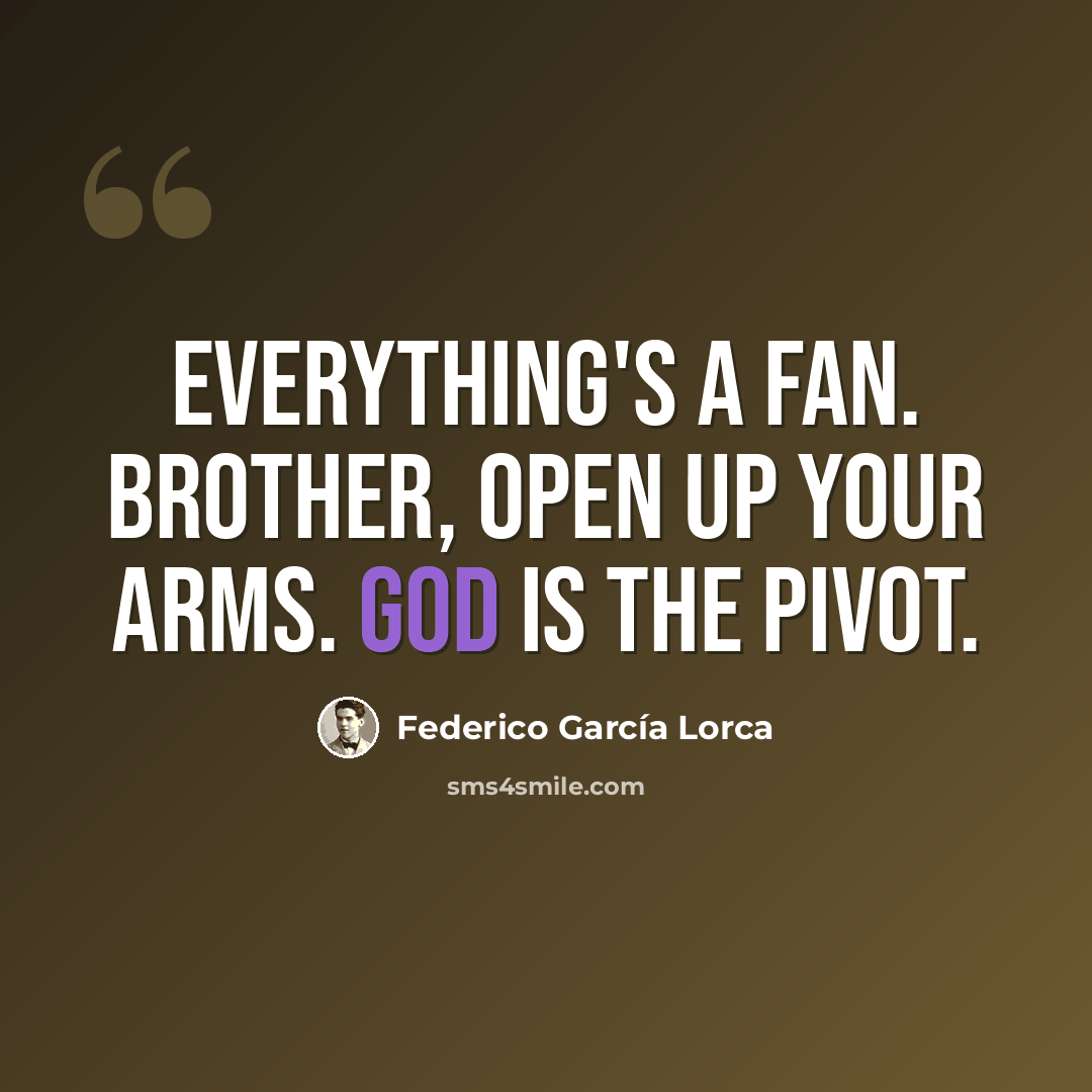 “Everything's a fan. Brother, open up your arms. God is the pivot.” quote by Federico Garcia Lorca