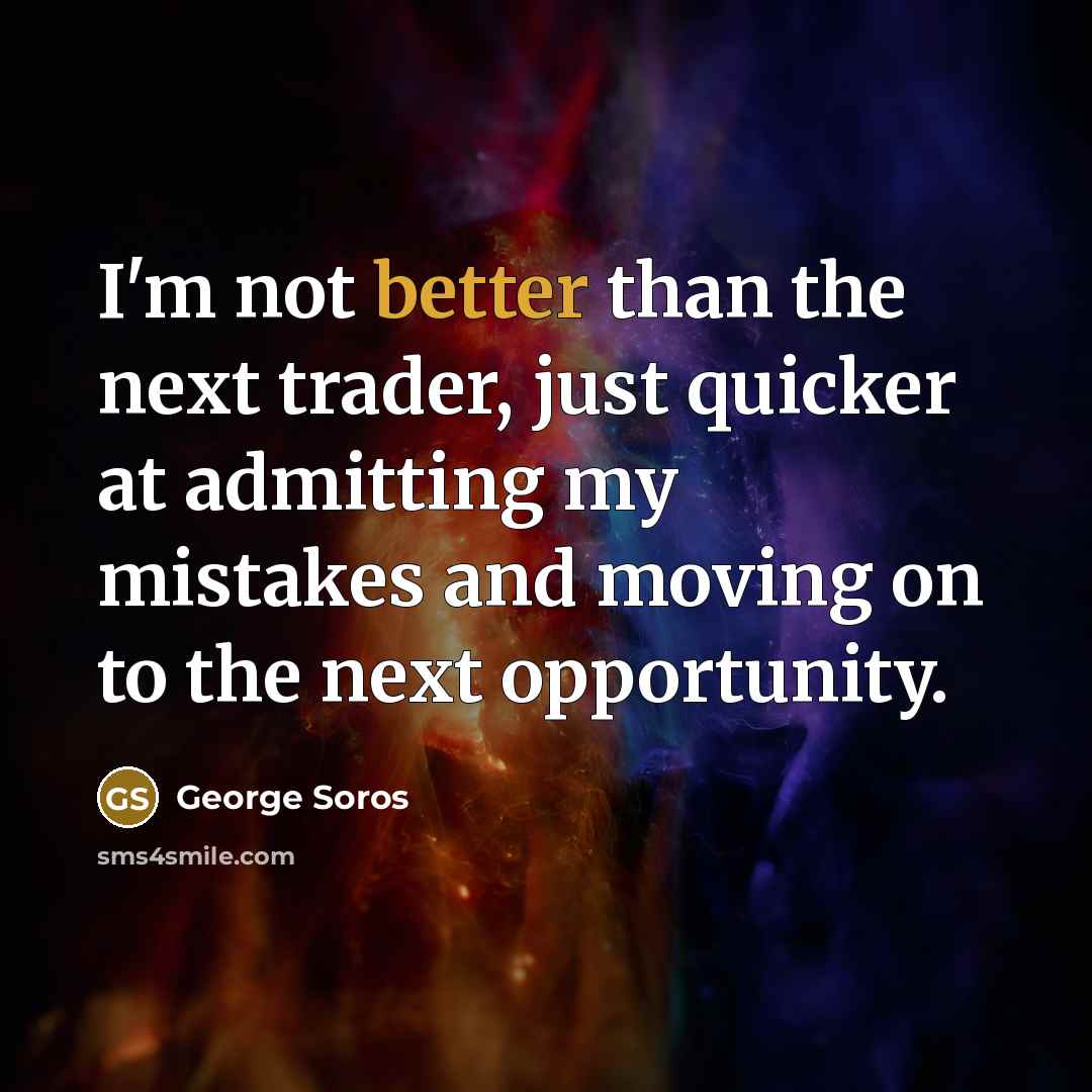 “I'm not better than the next trader, just quicker at admitting my mistakes and moving on to the next opportunity.” quote by George Soros