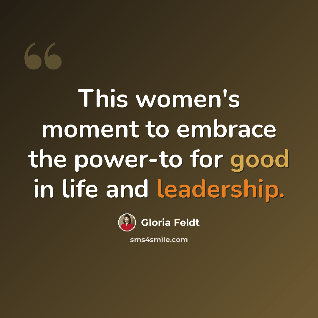 “This women's moment to embrace the power-to for good in life and leadership.” quote by Gloria Feldt