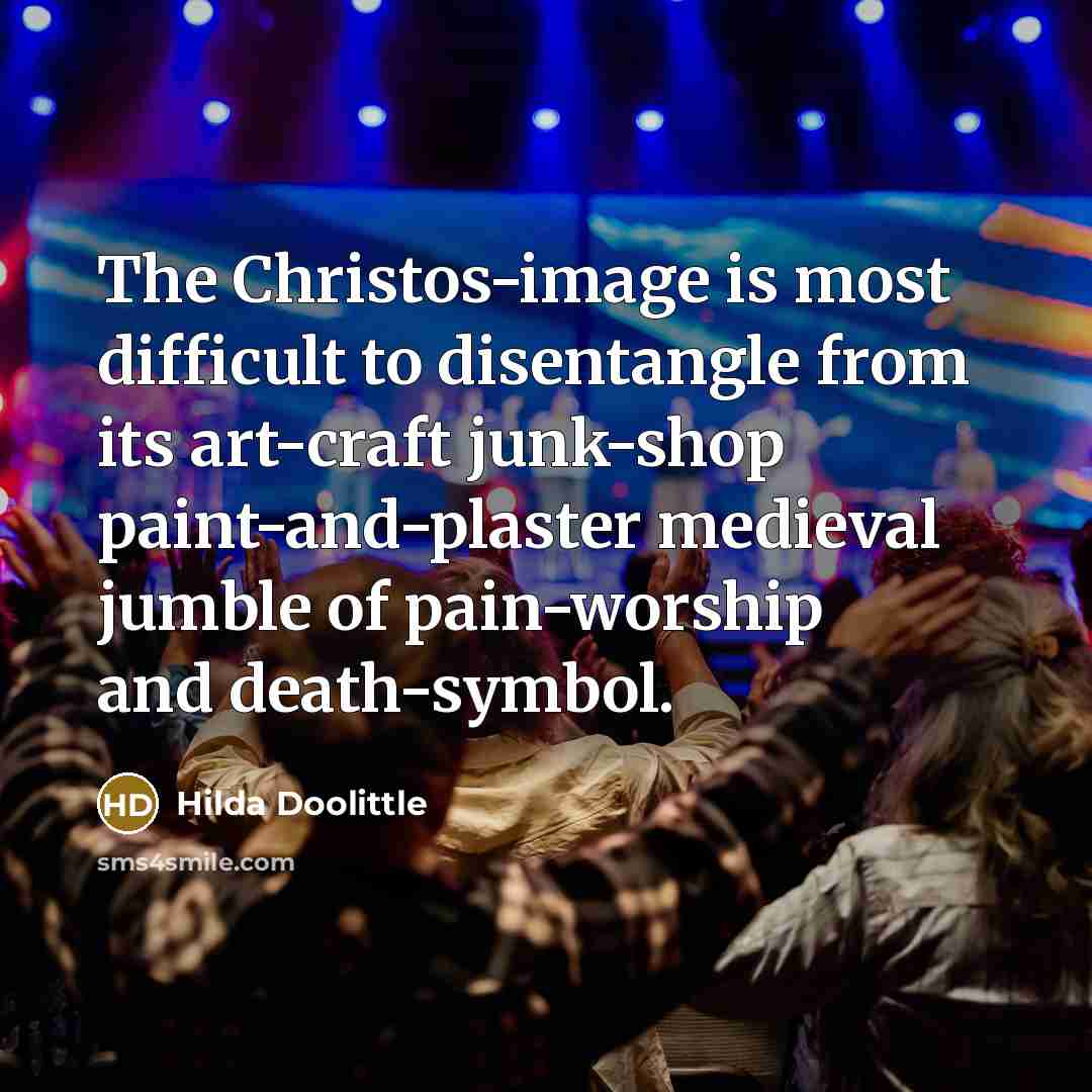 “The Christos-image is most difficult to disentangle from its art-craft junk-shop paint-and-plaster medieval jumble of pain-worship and death-symbol.” quote by Hilda Doolittle