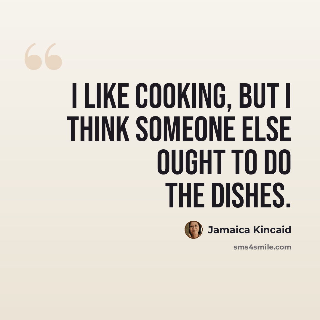 “I like cooking, but I think someone else ought to do the dishes.” quote by Jamaica Kincaid