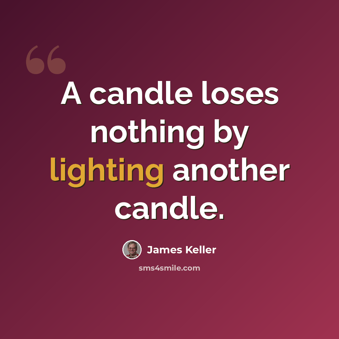 “A candle loses nothing by lighting another candle.” quote by James Keller