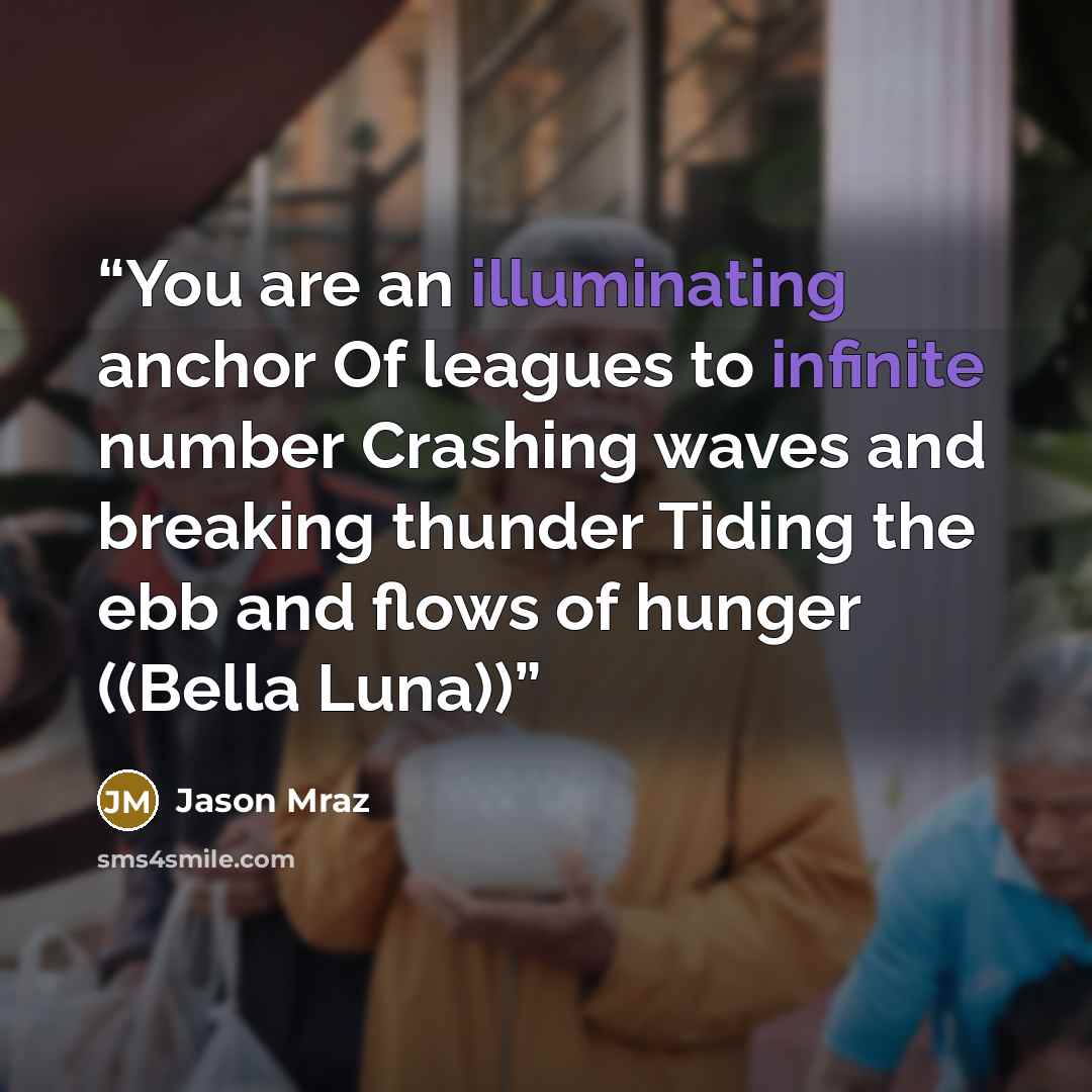 “You are an illuminating anchor Of leagues to infinite number Crashing waves and breaking thunder Tiding the ebb and flows of hunger ((Bella Luna))” quote by Jason Mraz