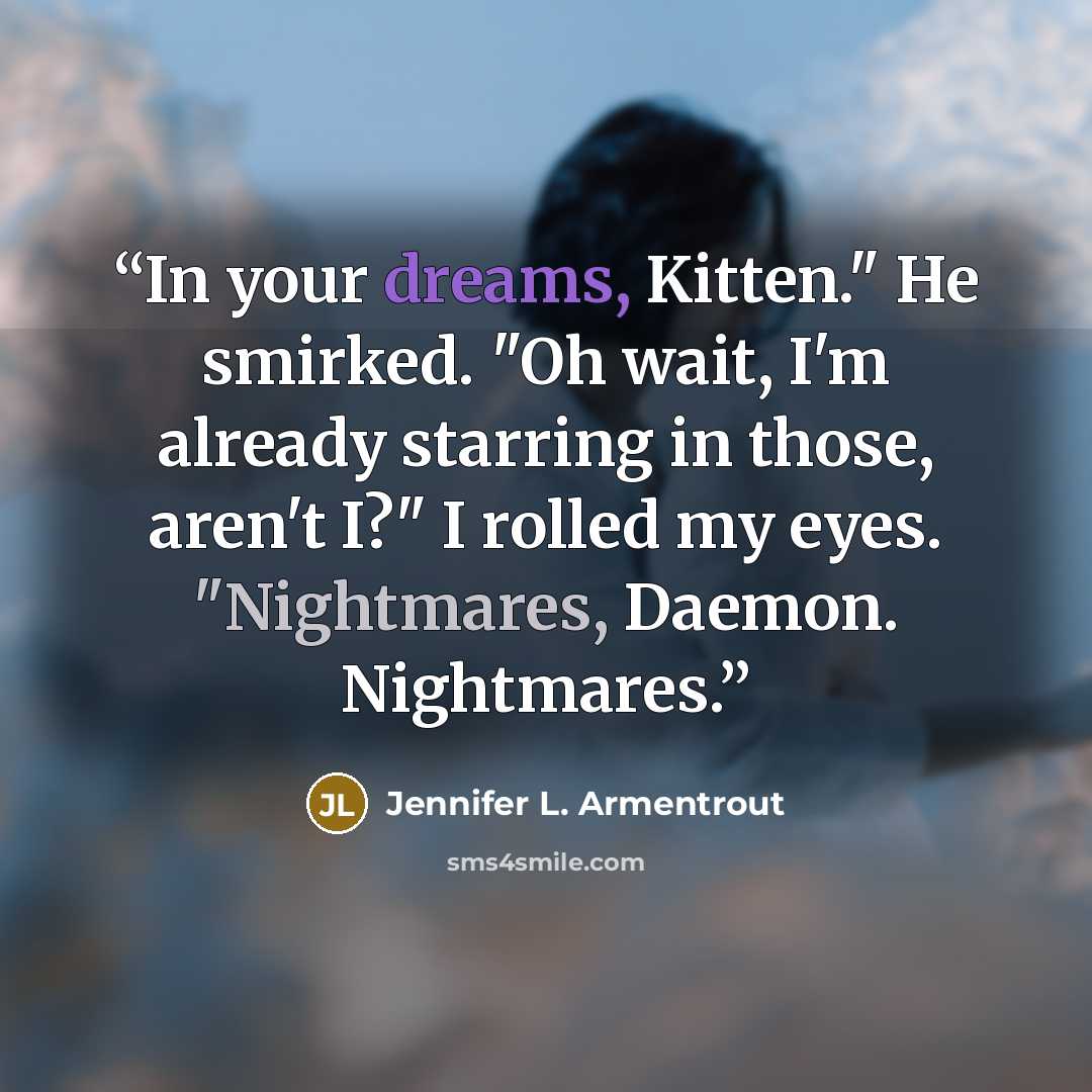 “In your dreams, Kitten." He smirked. "Oh wait, I'm already starring in those, aren't I?" I rolled my eyes. "Nightmares, Daemon. Nightmares.” quote by Jennifer L. Armentrout