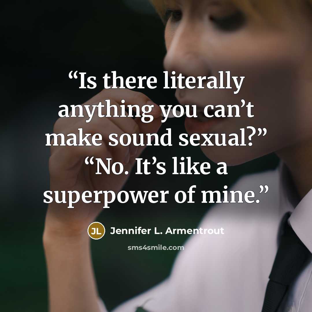 “Is there literally anything you can’t make sound sexual?” “No. It’s like a superpower of mine.” quote by Jennifer L. Armentrout