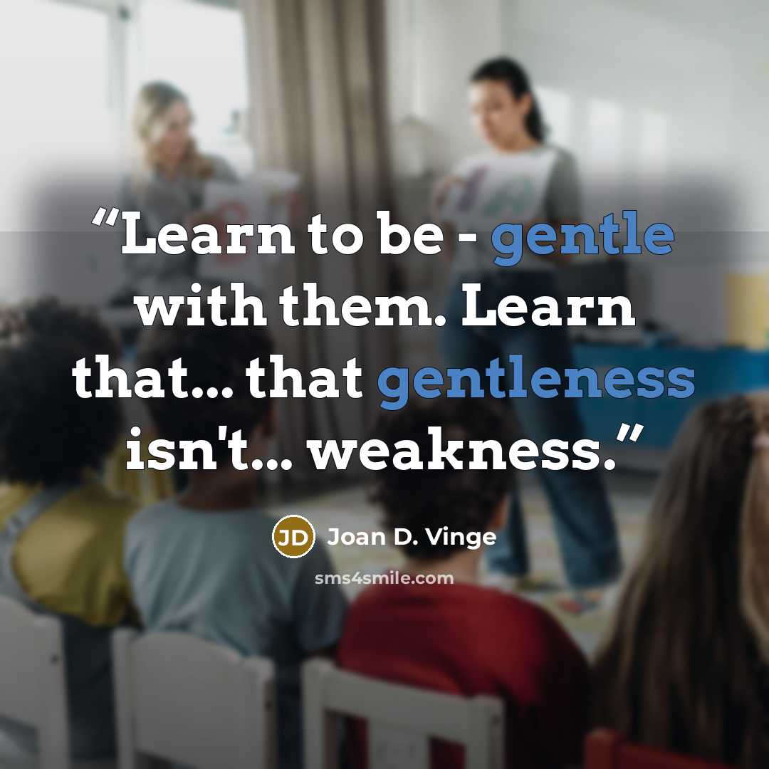 “Learn to be - gentle with them. Learn that... that gentleness isn't... weakness.” quote by Joan D. Vinge