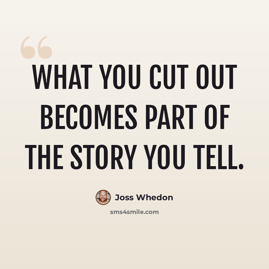 “What you cut out becomes part of the story you tell.” quote by Joss Whedon