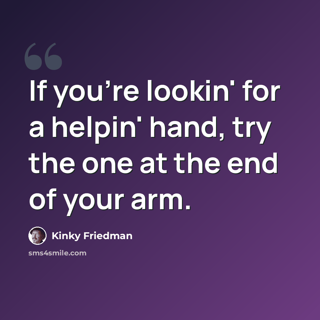 “If you're lookin' for a helpin' hand, try the one at the end of your arm.” quote by Kinky Friedman