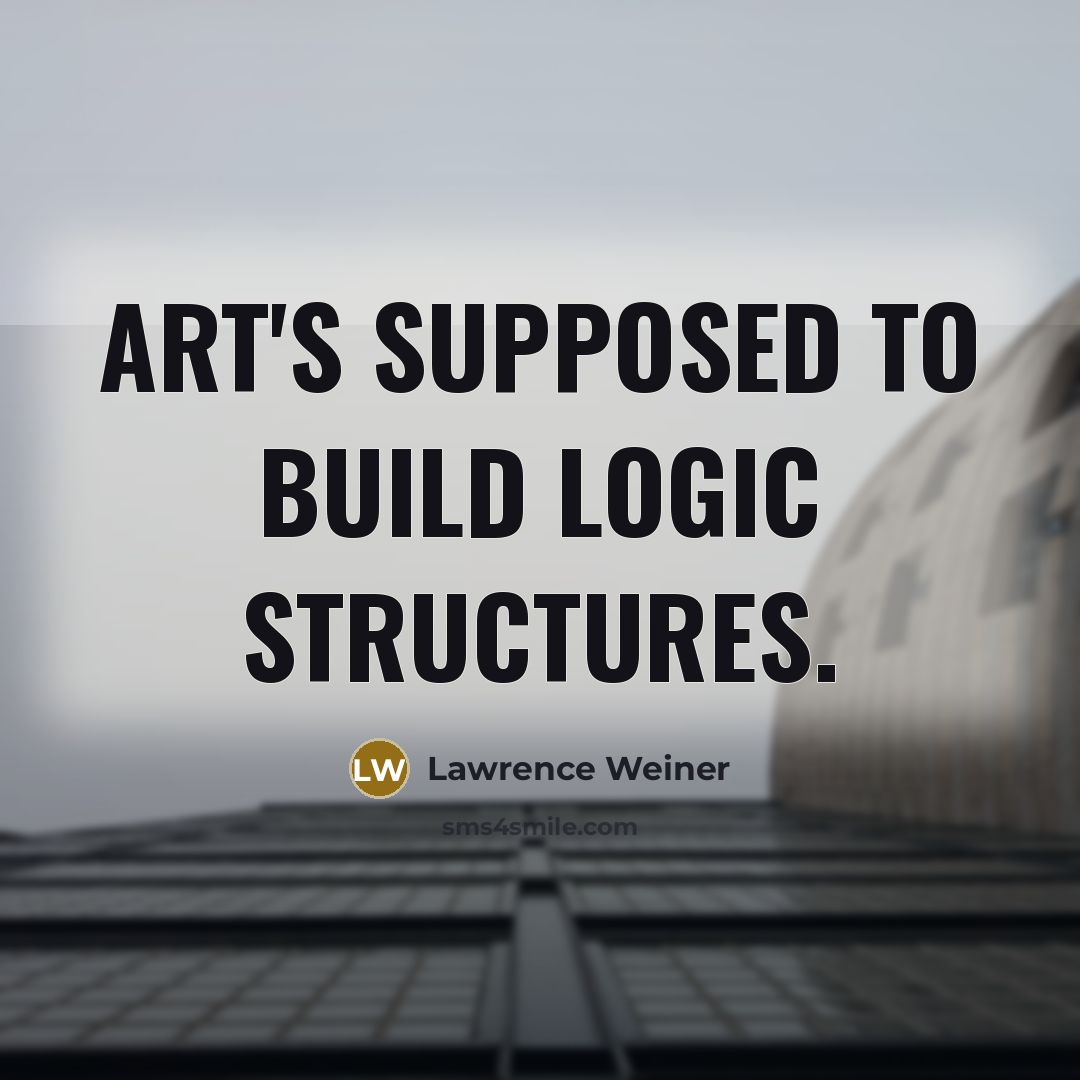 “Art's supposed to build logic structures.” quote by Lawrence Weiner