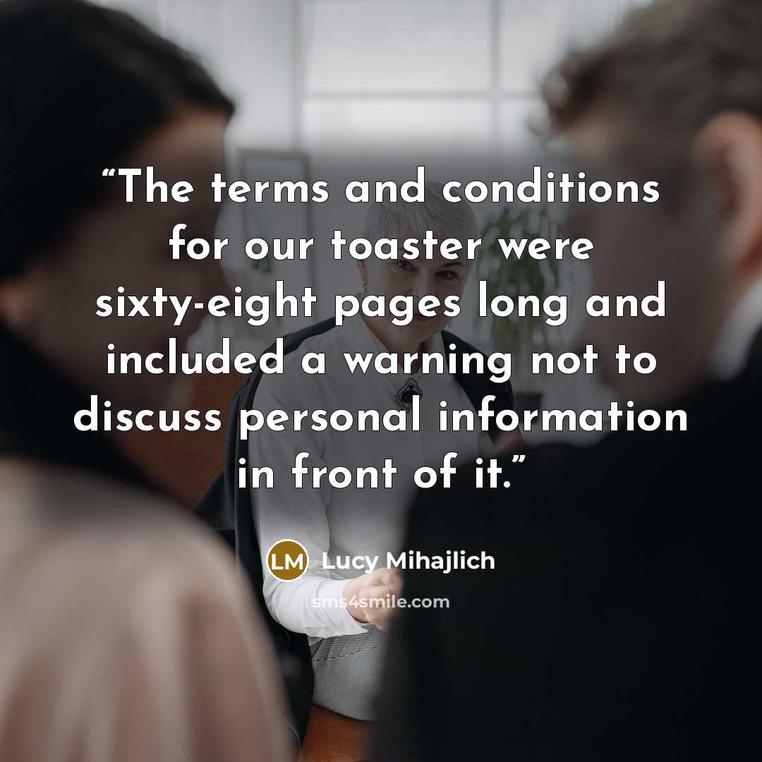 “The terms and conditions for our toaster were sixty-eight pages long and included a warning not to discuss personal information in front of it.” quote by Lucy Mihajlich
