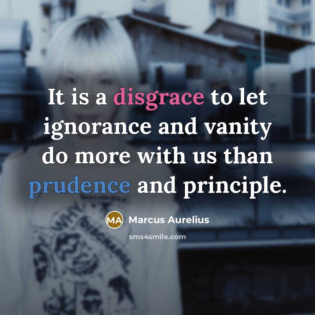 “It is a disgrace to let ignorance and vanity do more with us than prudence and principle.” quote by Marcus Aurelius