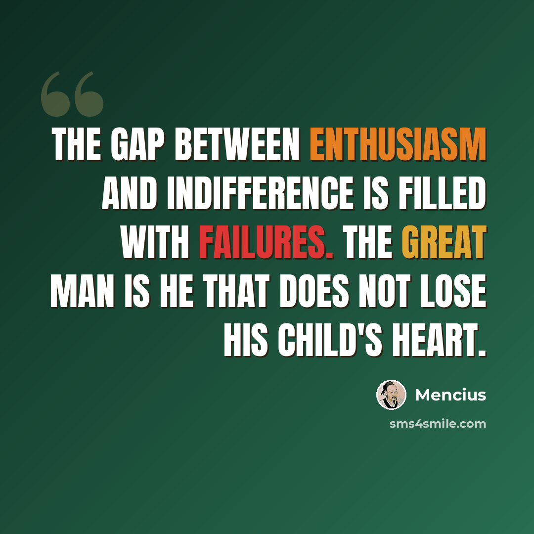 “The gap between enthusiasm and indifference is filled with failures. The great man is he that does not lose his child's heart.” quote by Mencius