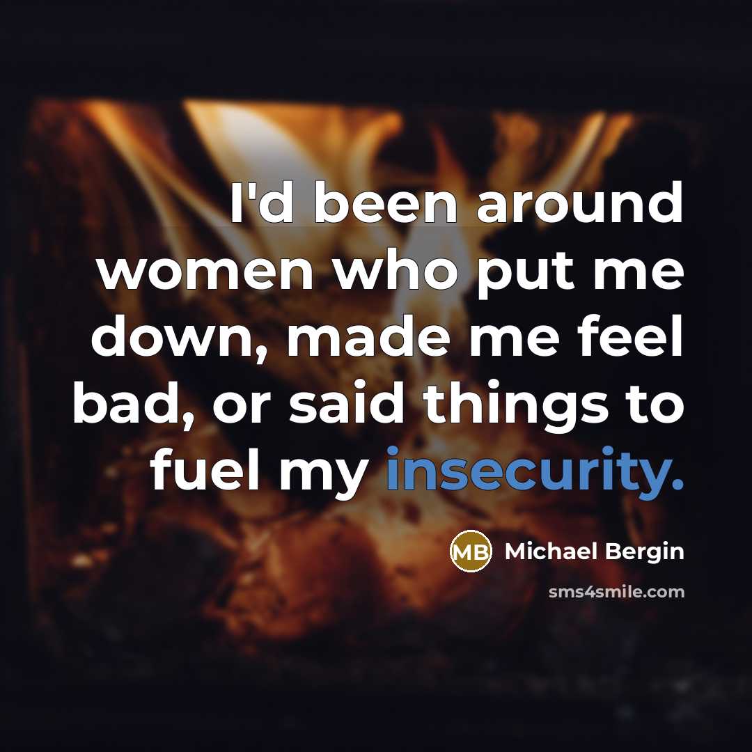 “I'd been around women who put me down, made me feel bad, or said things to fuel my insecurity.” quote by Michael Bergin