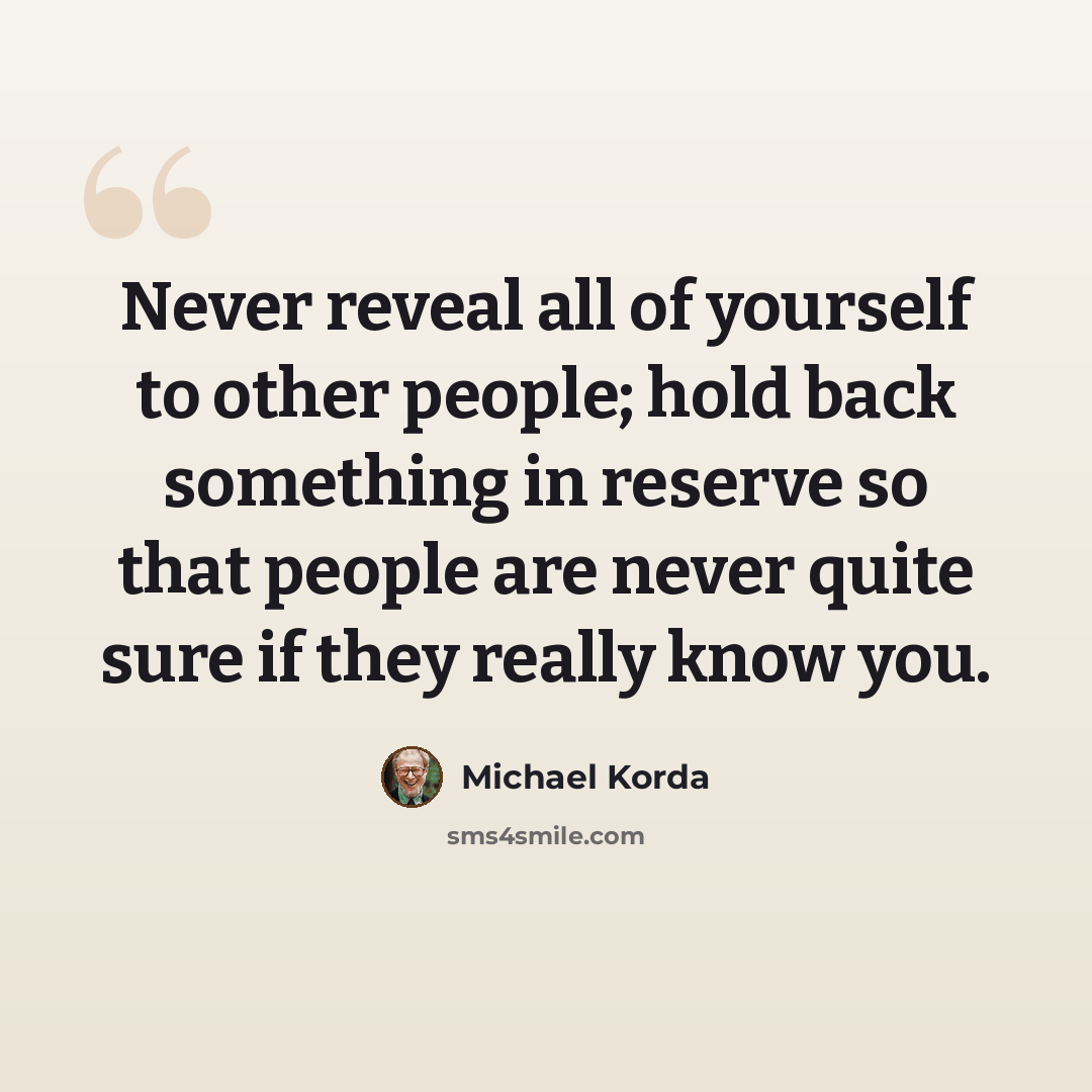 “Never reveal all of yourself to other people; hold back something in reserve so that people are never quite sure if they really know you.” quote by Michael Korda