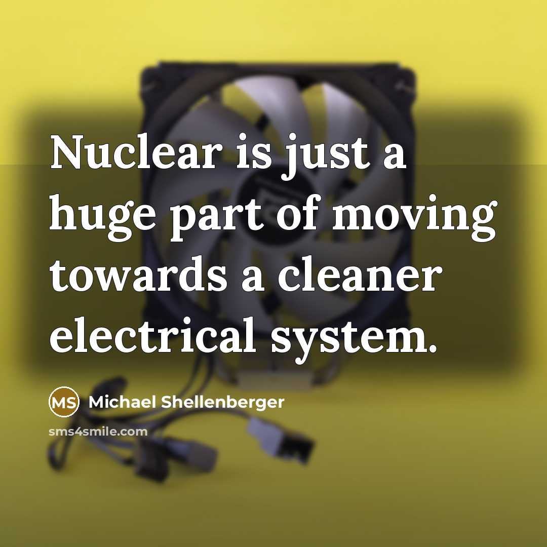 “Nuclear is just a huge part of moving towards a cleaner electrical system.” quote by Michael Shellenberger