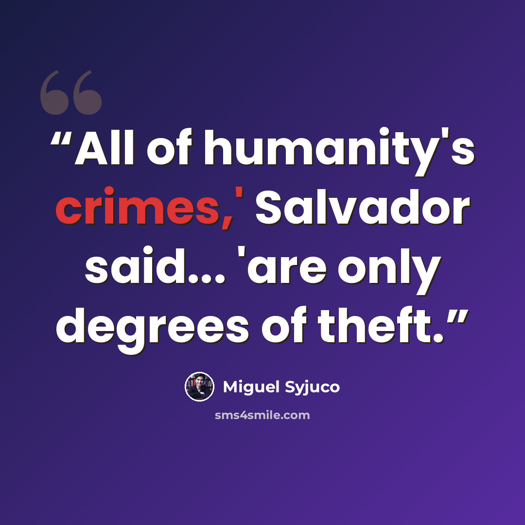 “All of humanity's crimes,' Salvador said... 'are only degrees of theft.” quote by Miguel Syjuco