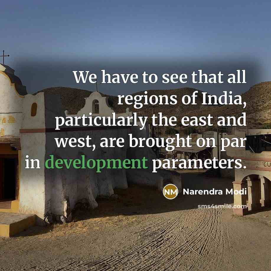 “We have to see that all regions of India, particularly the east and west, are brought on par in development parameters.” quote by Narendra Modi