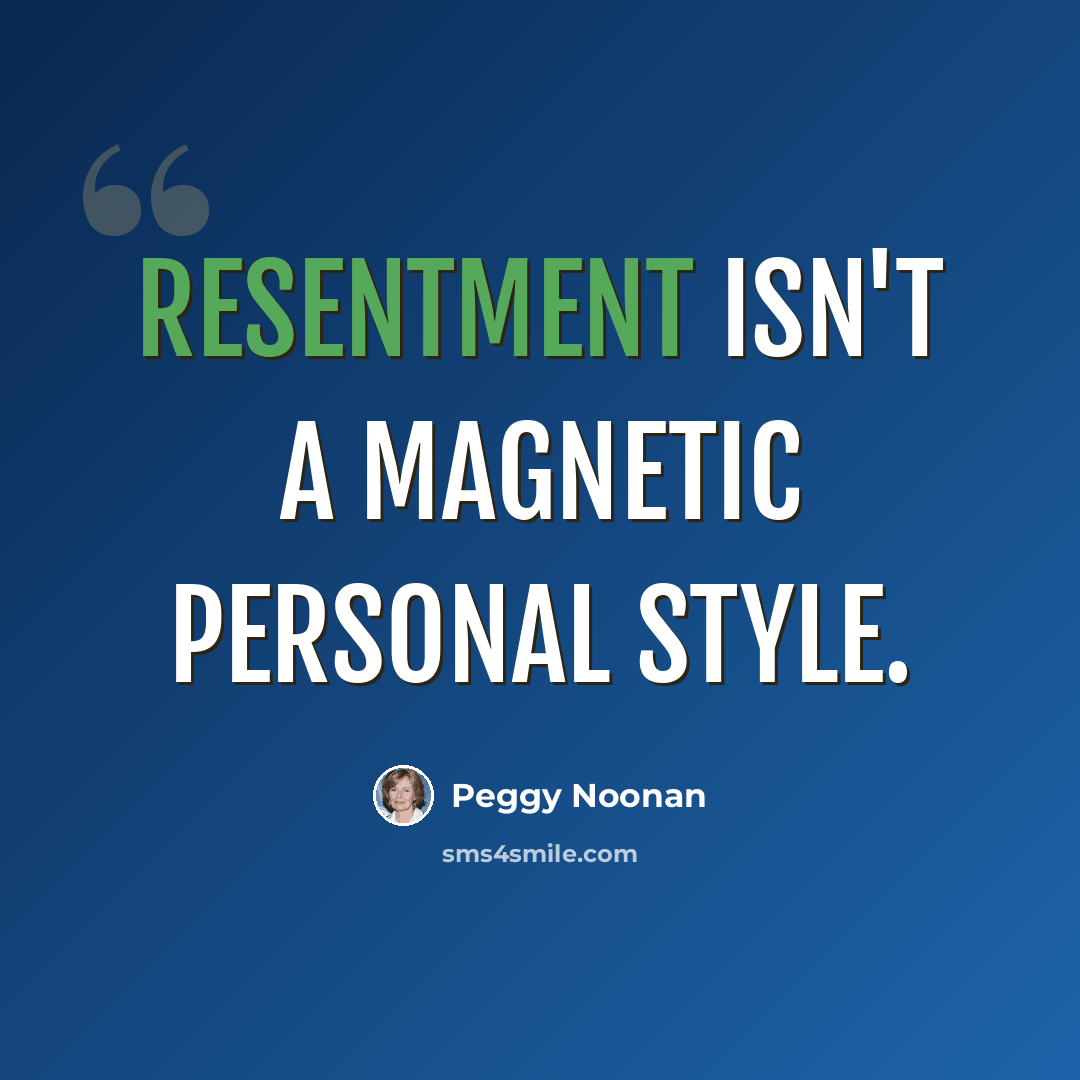 “Resentment isn't a magnetic personal style.” quote by Peggy Noonan