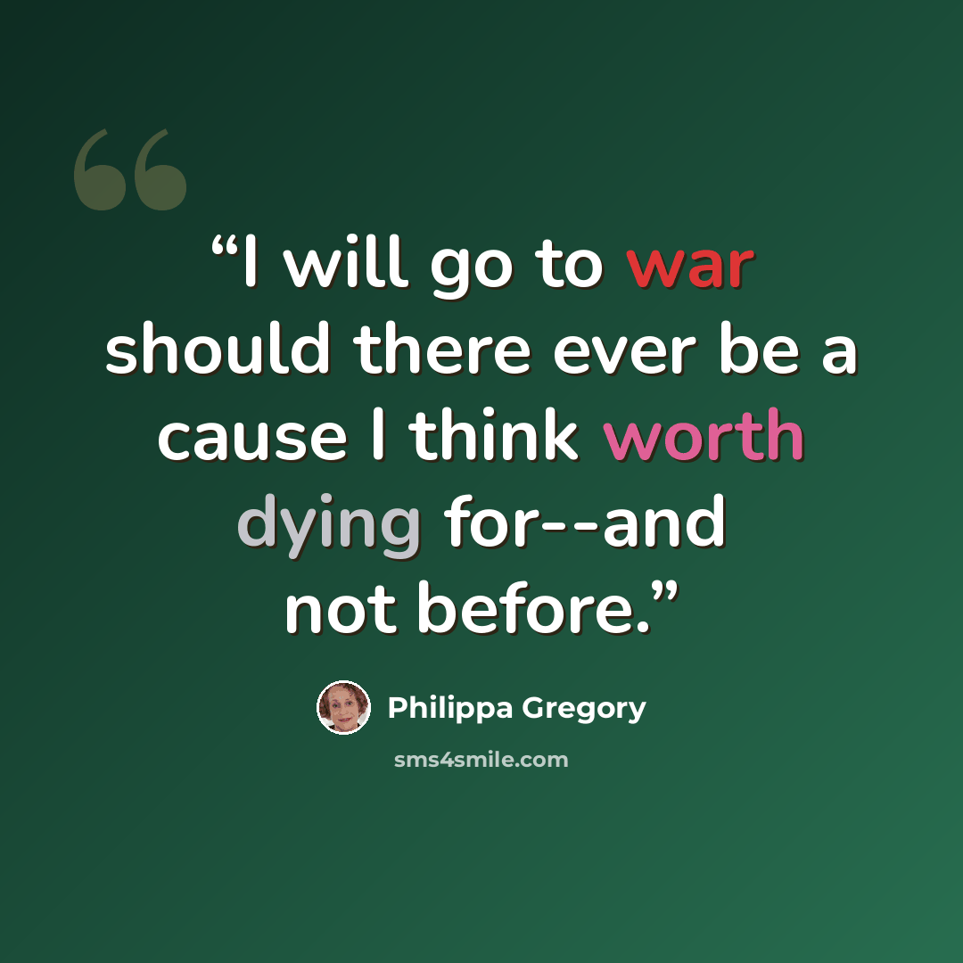 “I will go to war should there ever be a cause I think worth dying for--and not before.” quote by Philippa Gregory