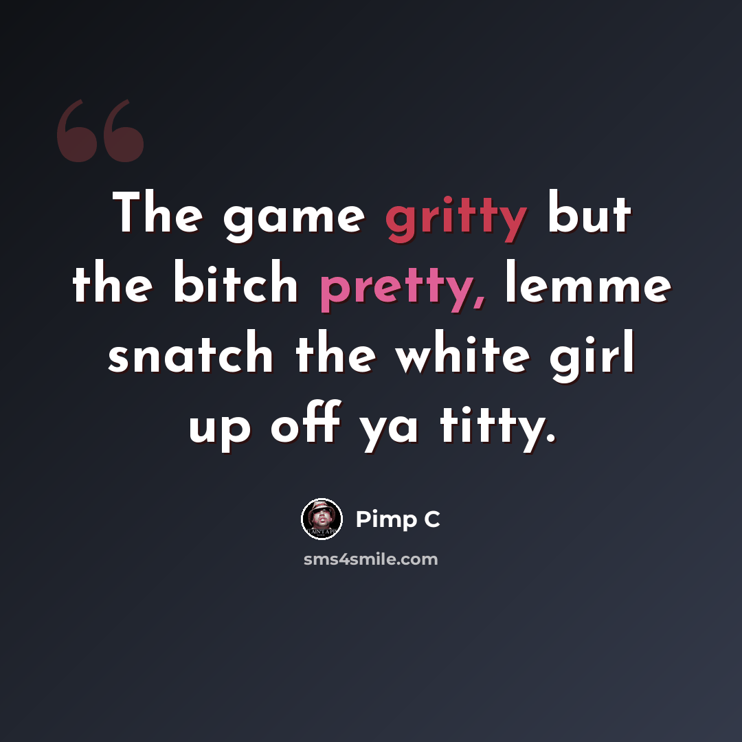 “The game gritty but the bitch pretty, lemme snatch the white girl up off ya titty.” quote by Pimp C