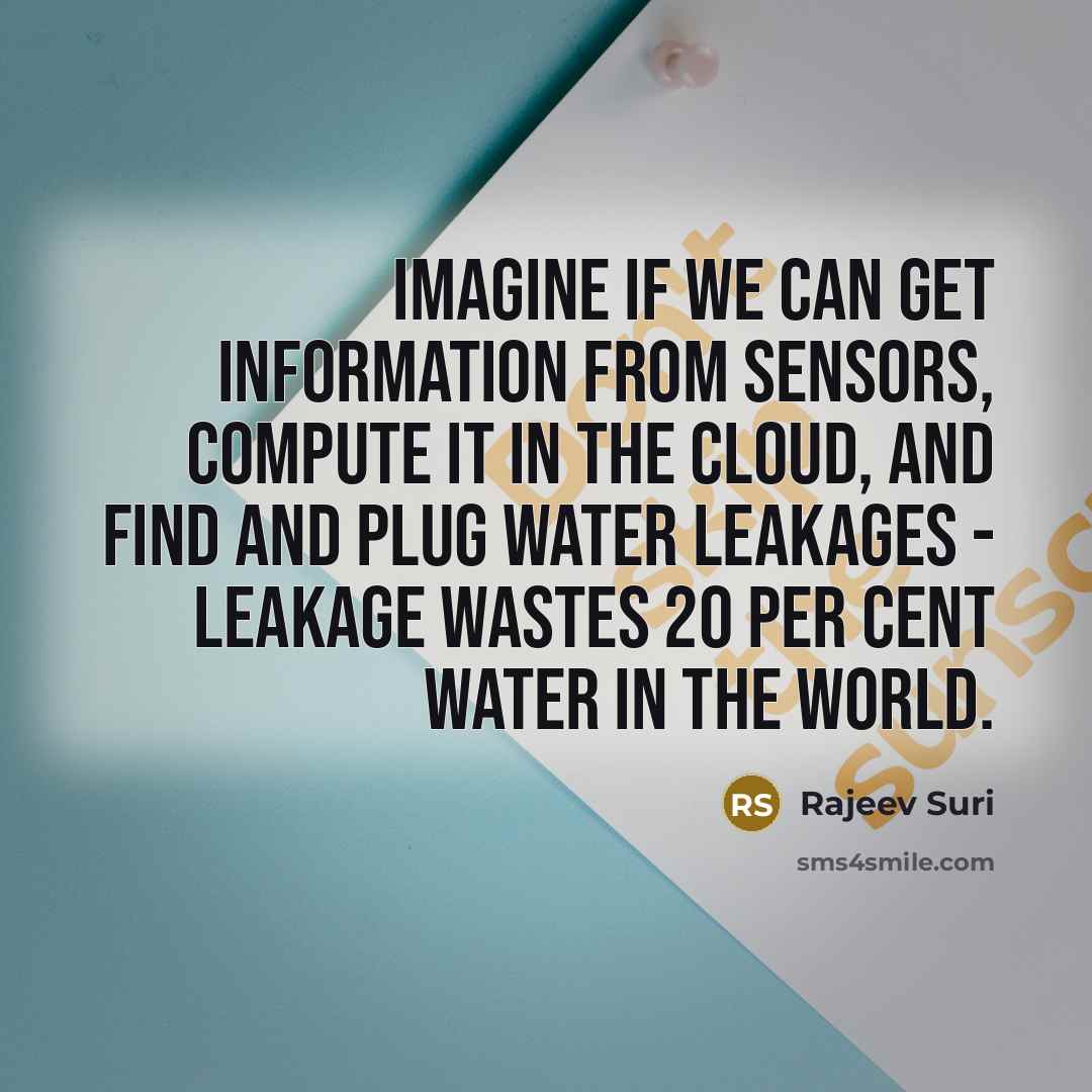 “Imagine if we can get information from sensors, compute it in the cloud, and find and plug water leakages - leakage wastes 20 per cent water in the world.” quote by Rajeev Suri