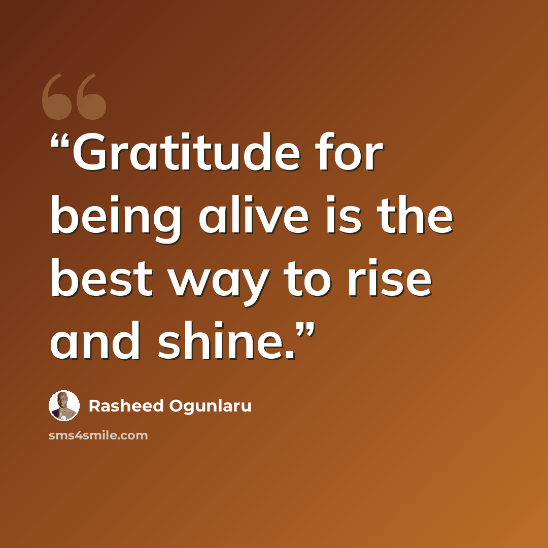 “Gratitude for being alive is the best way to rise and shine.” quote by Rasheed Ogunlaru