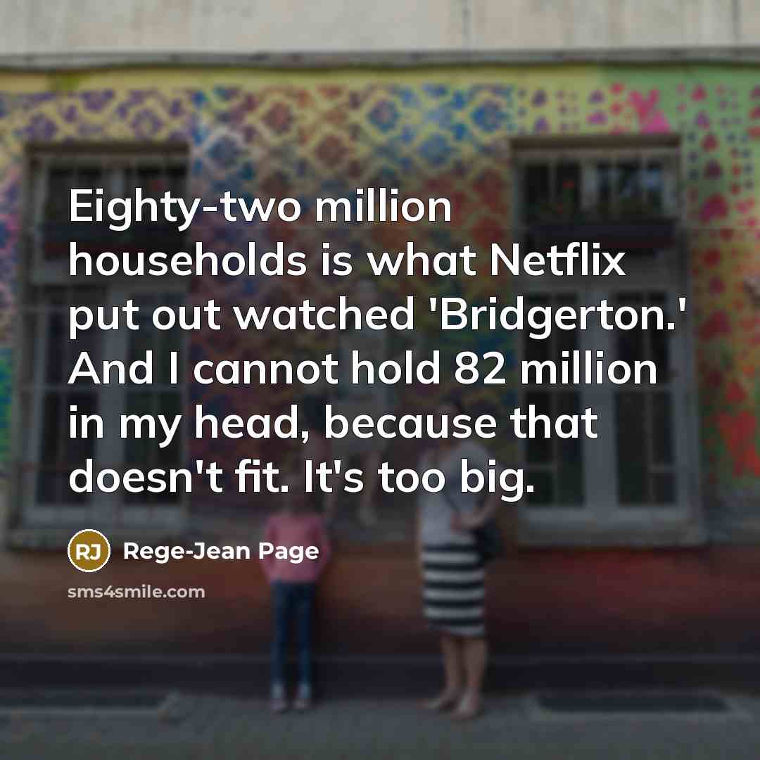 “Eighty-two million households is what Netflix put out watched 'Bridgerton.' And I cannot hold 82 million in my head, because that doesn't fit. It's too big.” quote by Rege-Jean Page