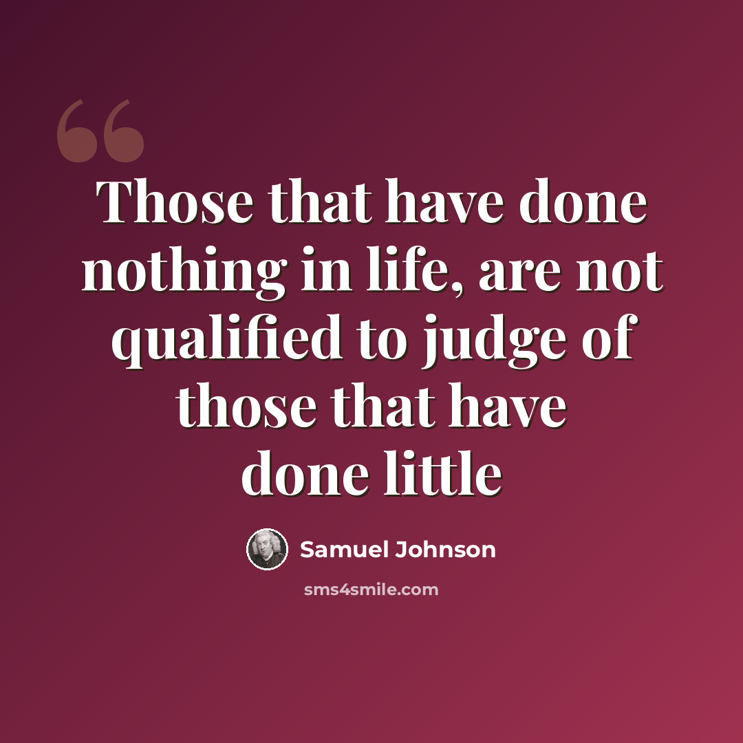 “Those that have done nothing in life, are not qualified to judge of those that have done little” quote by Samuel Johnson
