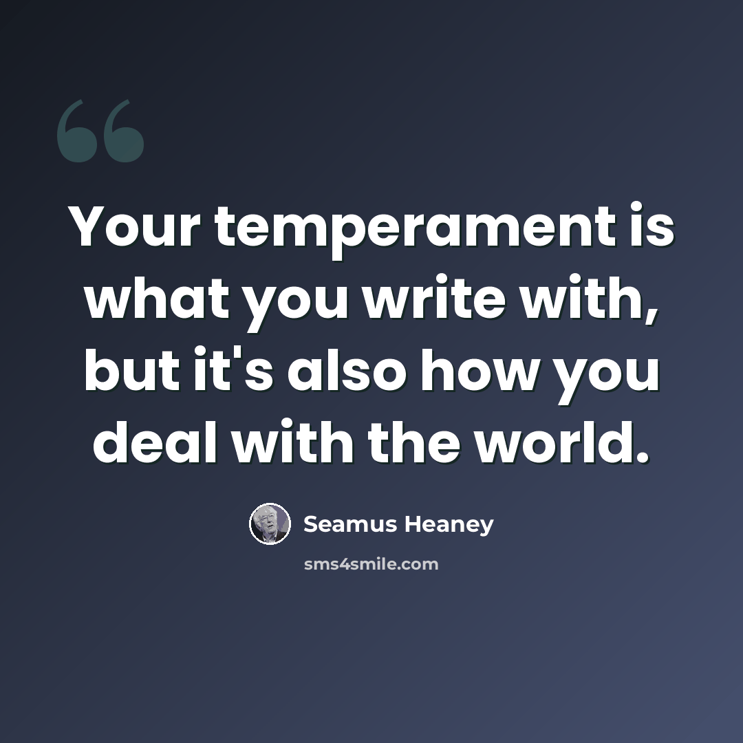 “Your temperament is what you write with, but it's also how you deal with the world.” quote by Seamus Heaney