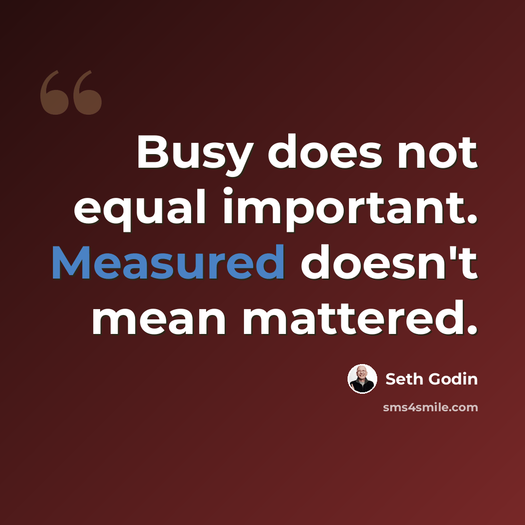 “Busy does not equal important. Measured doesn't mean mattered.” quote by Seth Godin