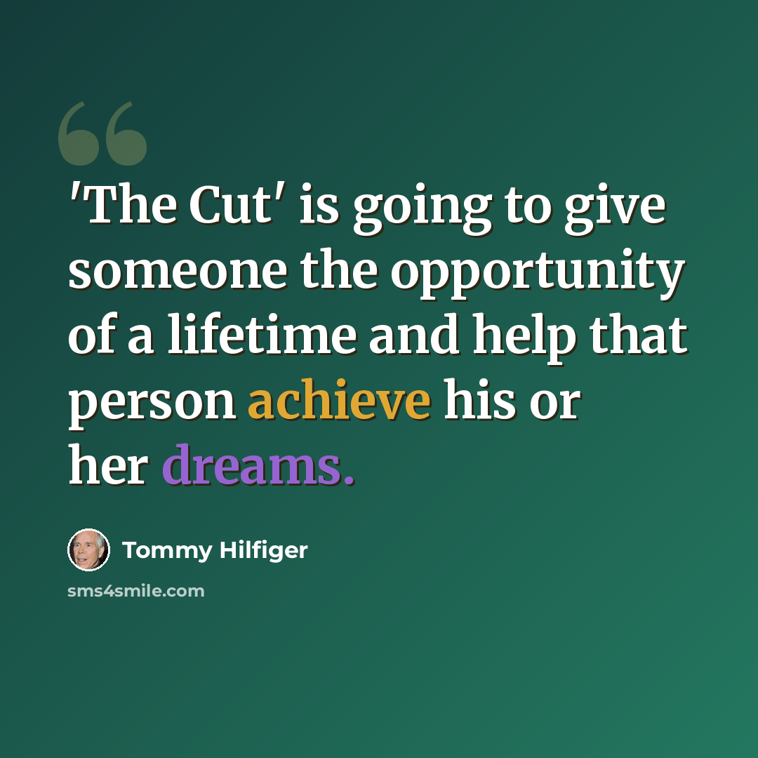 “'The Cut' is going to give someone the opportunity of a lifetime and help that person achieve his or her dreams.” quote by Tommy Hilfiger