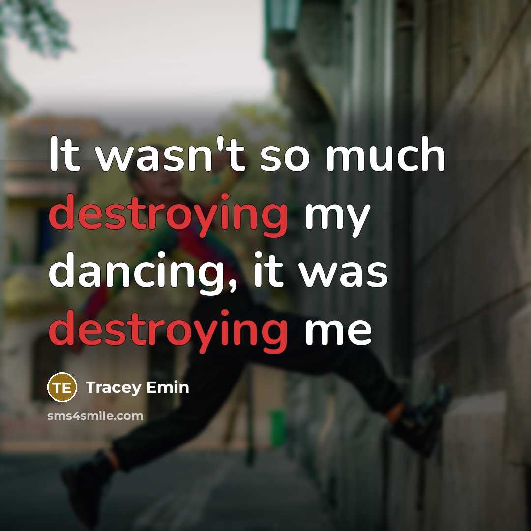 “It wasn't so much destroying my dancing, it was destroying me” quote by Tracey Emin
