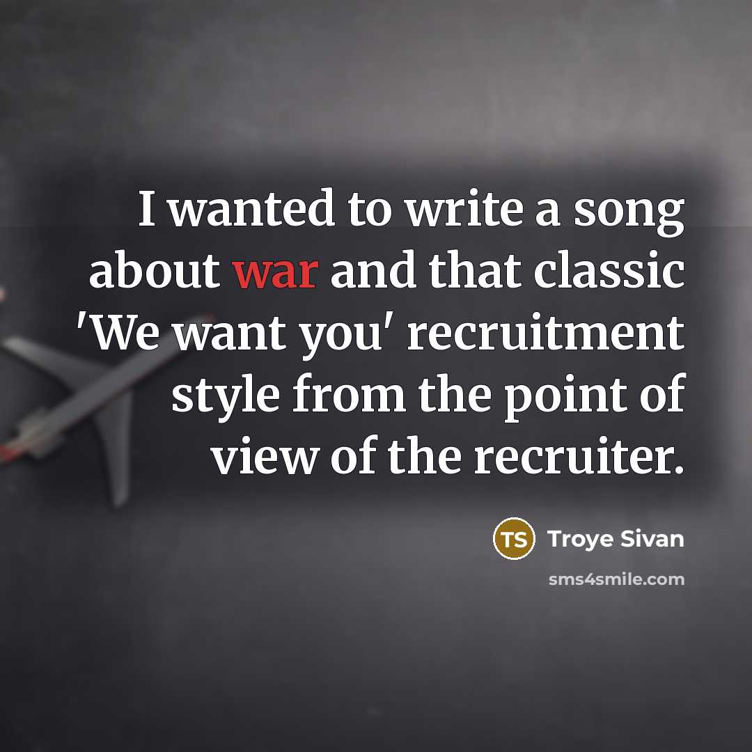 “I wanted to write a song about war and that classic 'We want you' recruitment style from the point of view of the recruiter.” quote by Troye Sivan