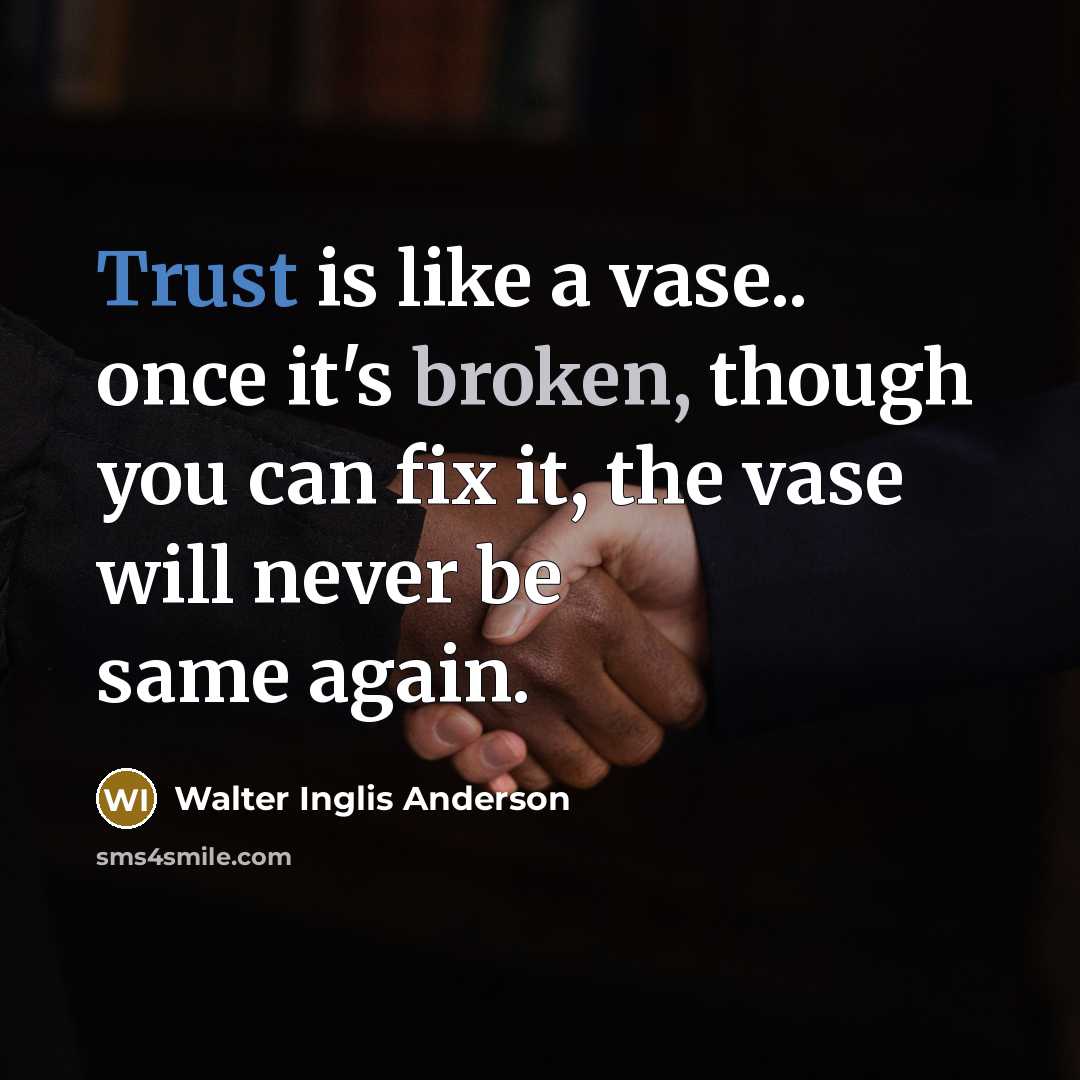 “Trust is like a vase.. once it's broken, though you can fix it, the vase will never be same again.” quote by Walter Inglis Anderson