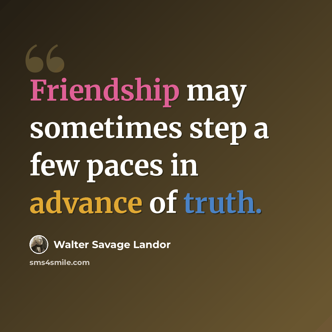 “Friendship may sometimes step a few paces in advance of truth.” quote by Walter Savage Landor